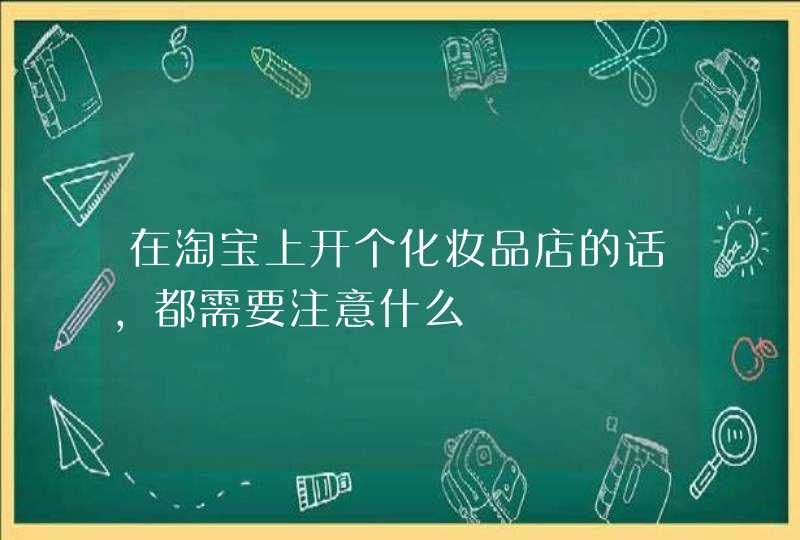 在淘宝上开个化妆品店的话，都需要注意什么,第1张