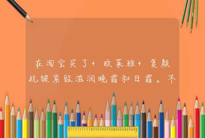 在淘宝买了 欧莱雅 复颜抗皱紧致滋润晚霜和日霜。不知道怎么辨别真假。急！,第1张