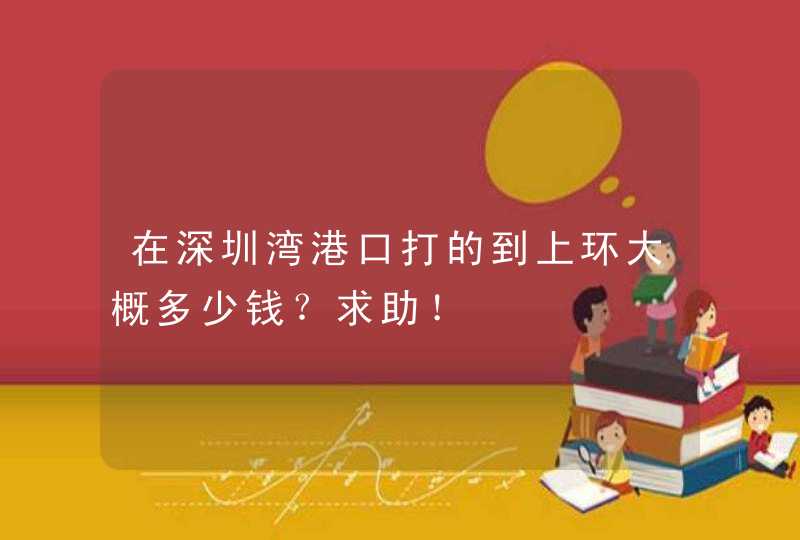 在深圳湾港口打的到上环大概多少钱？求助！,第1张