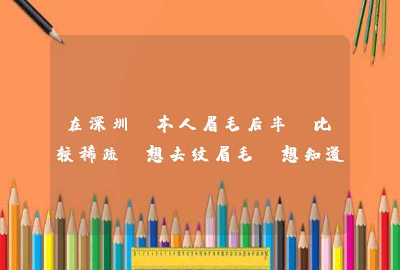 在深圳，本人眉毛后半段比较稀疏，想去纹眉毛，想知道那些地方有帮人纹眉毛的，纹一次多少钱？,第1张