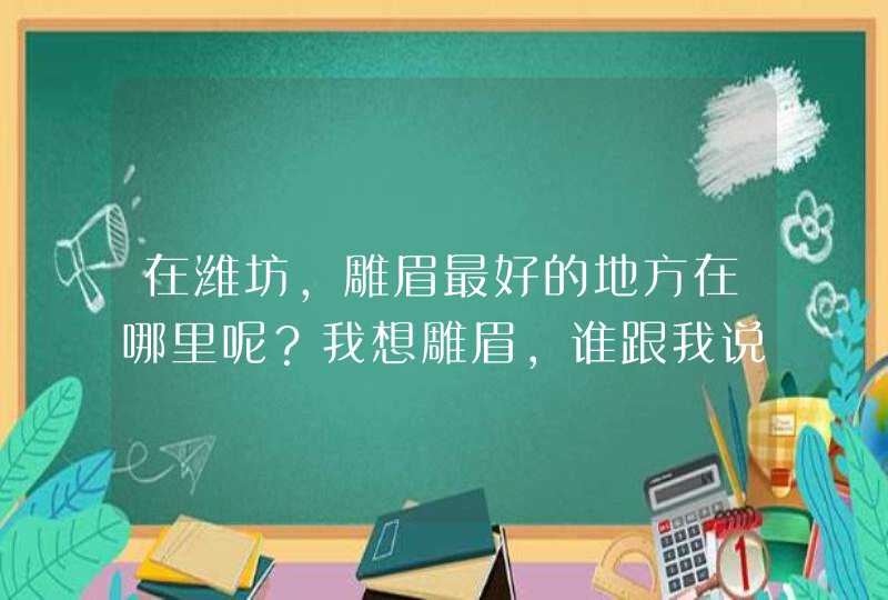 在潍坊，雕眉最好的地方在哪里呢？我想雕眉，谁跟我说说详细地址呢,第1张