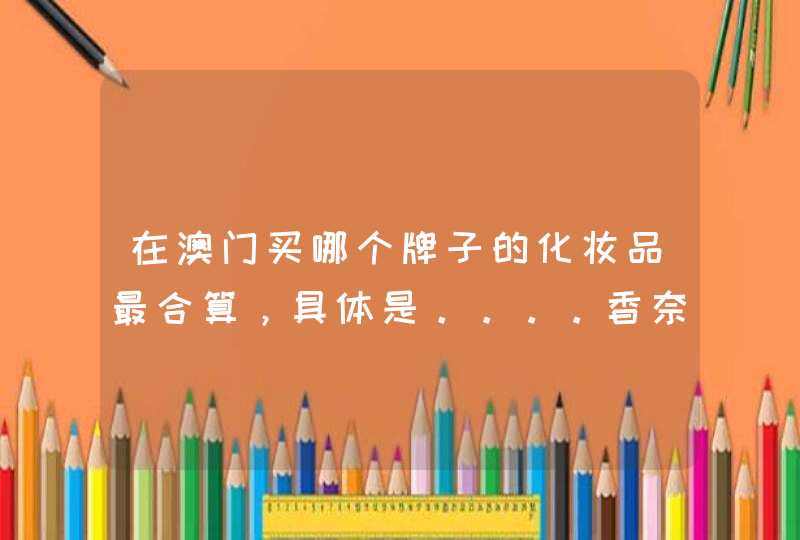 在澳门买哪个牌子的化妆品最合算，具体是。。。。香奈儿 兰蔻之类的不需要适合20岁女生使用的,第1张