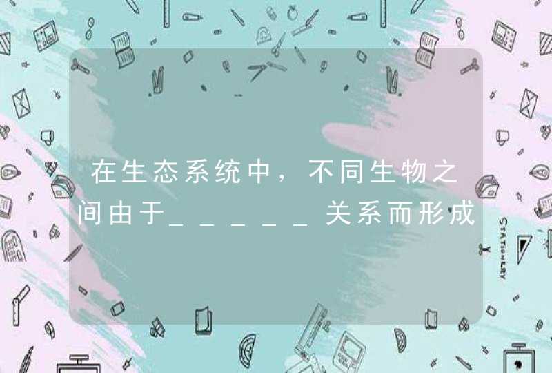 在生态系统中，不同生物之间由于_____关系而形成的链状结构叫做_____。在一个生态系统中往往有,第1张