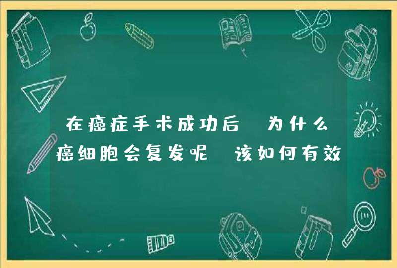 在癌症手术成功后，为什么癌细胞会复发呢？该如何有效预防呢？,第1张