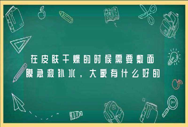 在皮肤干燥的时候需要敷面膜急救补水，大家有什么好的推荐吗,第1张