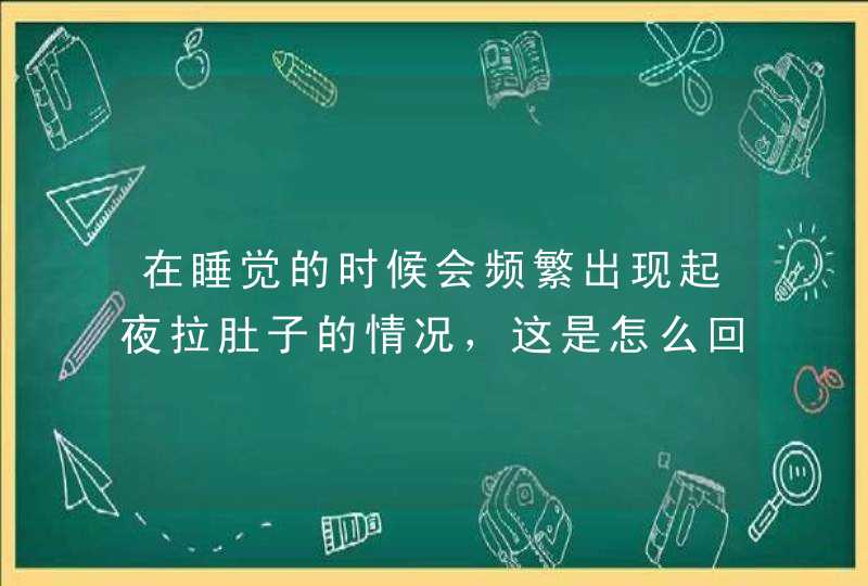 在睡觉的时候会频繁出现起夜拉肚子的情况，这是怎么回事？,第1张