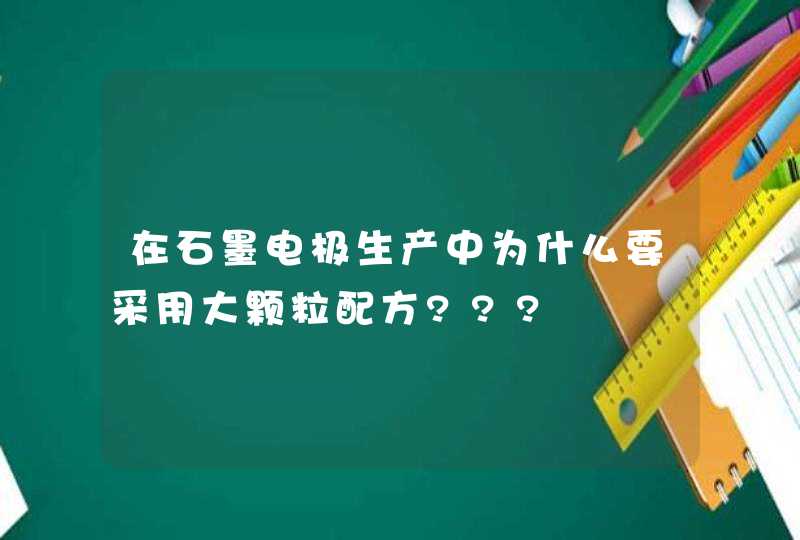 在石墨电极生产中为什么要采用大颗粒配方???,第1张