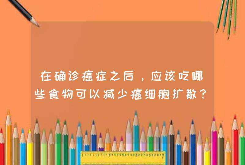 在确诊癌症之后，应该吃哪些食物可以减少癌细胞扩散？,第1张