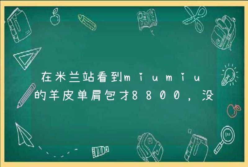 在米兰站看到miumiu的羊皮单肩包才8800，没用过的，能买吗,第1张