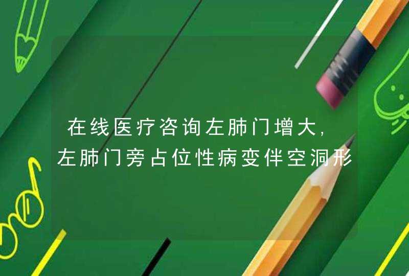 在线医疗咨询左肺门增大,左肺门旁占位性病变伴空洞形成及阻塞性炎症 纵隔淋巴结增大 双肺多发结节,不除外,第1张