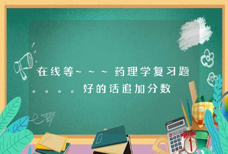 在线等~~~药理学复习题。。。。好的话追加分数,第1张