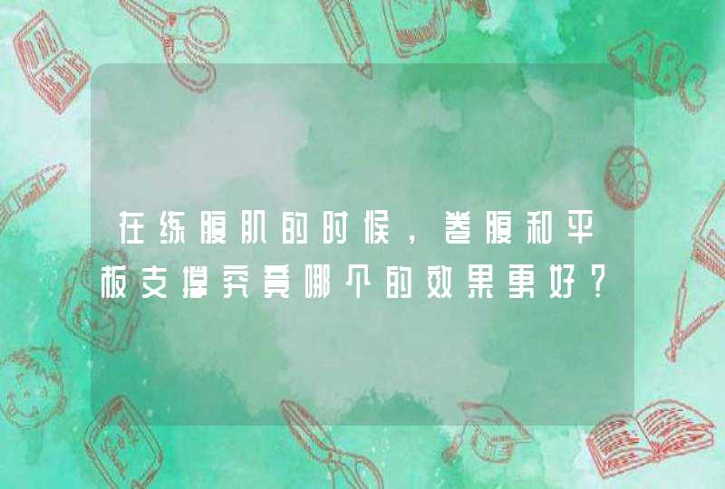 在练腹肌的时候，卷腹和平板支撑究竟哪个的效果更好？,第1张