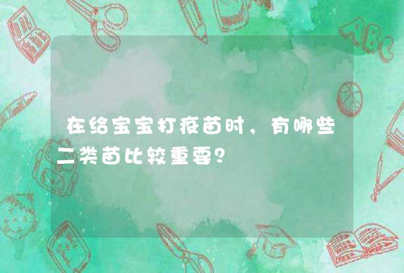 在给宝宝打疫苗时，有哪些二类苗比较重要？,第1张