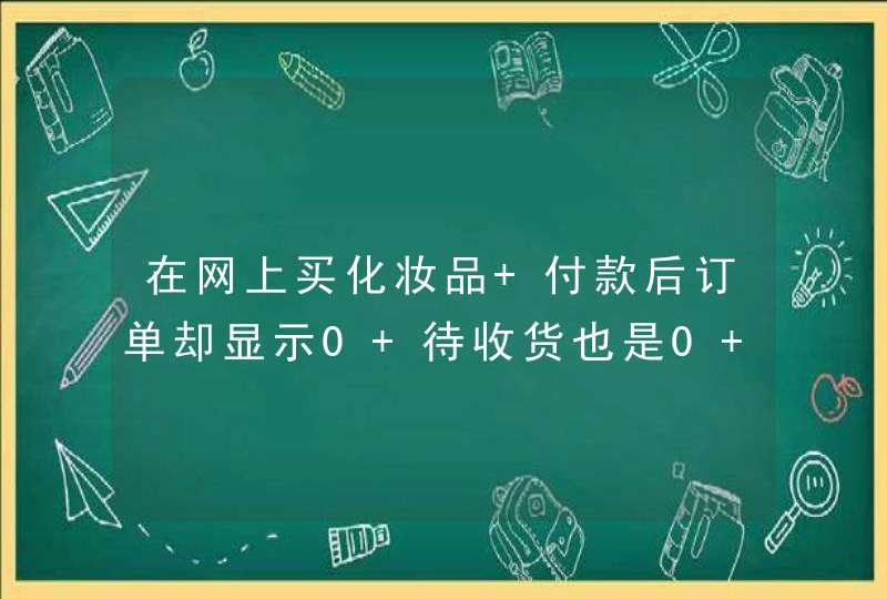 在网上买化妆品 付款后订单却显示0 待收货也是0 这怎么回事啊,第1张