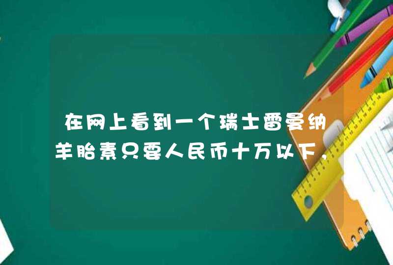 在网上看到一个瑞士雷曼纳羊胎素只要人民币十万以下，可信的吗？是不是真的？求证实,第1张