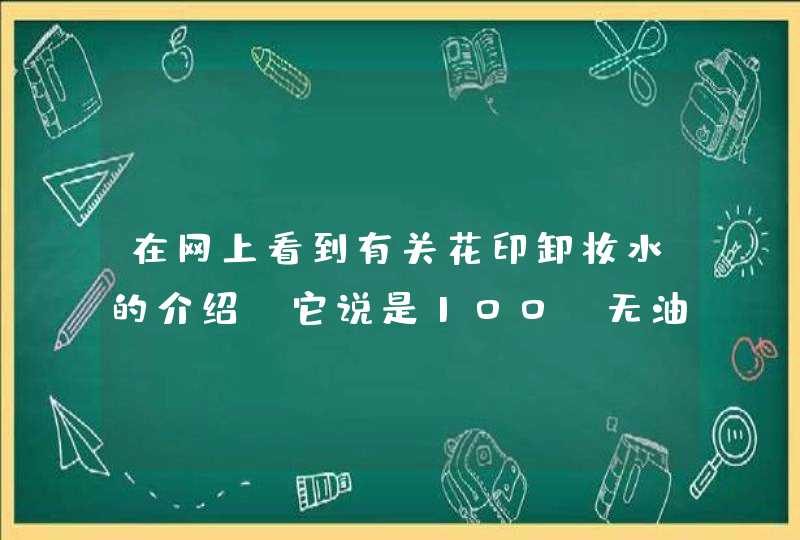 在网上看到有关花印卸妆水的介绍，它说是100%无油水基，这个噱头还挺牛的，是什么意思，不太懂,第1张