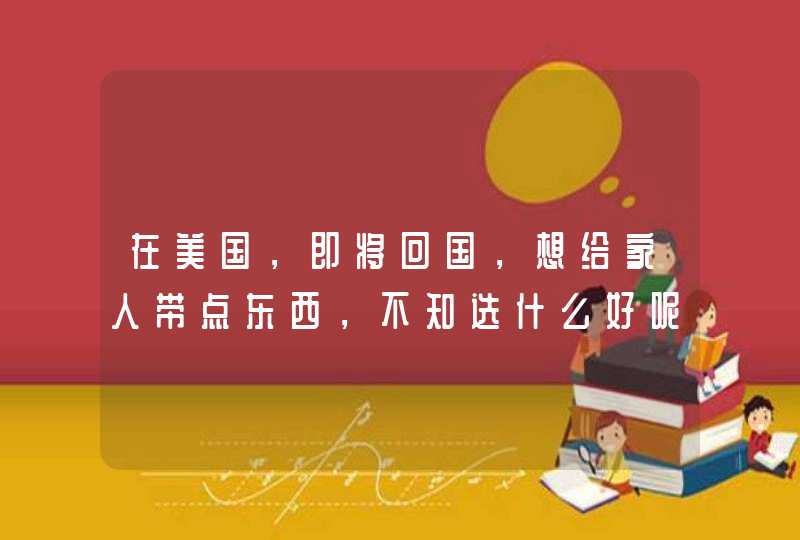 在美国，即将回国，想给家人带点东西，不知选什么好呢？,第1张