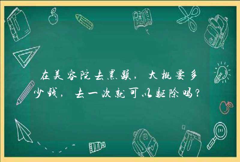 在美容院去黑头,大概要多少钱,去一次就可以驱除吗?,第1张