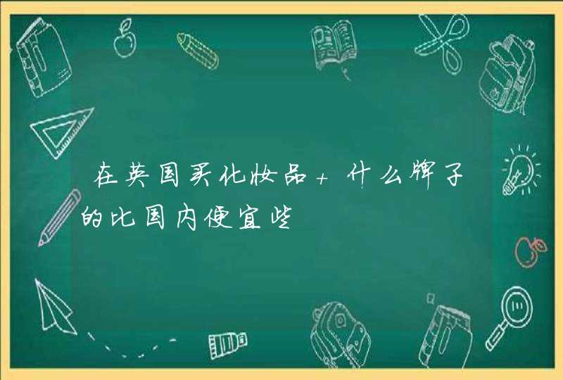 在英国买化妆品 什么牌子的比国内便宜些,第1张