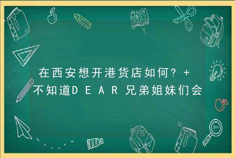 在西安想开港货店如何? 不知道DEAR兄弟姐妹们会支持吗？大家认为开在哪里比较合适？,第1张