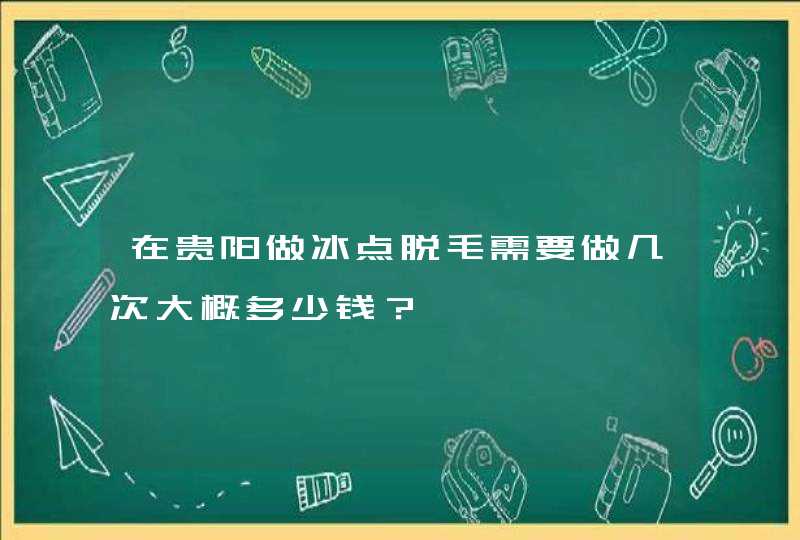 在贵阳做冰点脱毛需要做几次大概多少钱？,第1张