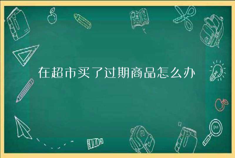 在超市买了过期商品怎么办,第1张