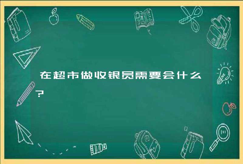 在超市做收银员需要会什么？,第1张