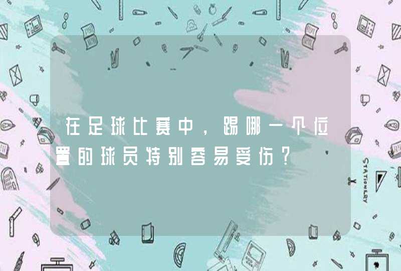 在足球比赛中，踢哪一个位置的球员特别容易受伤？,第1张