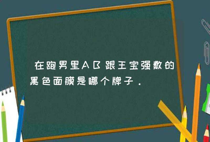 在跑男里AB跟王宝强敷的黑色面膜是哪个牌子。,第1张