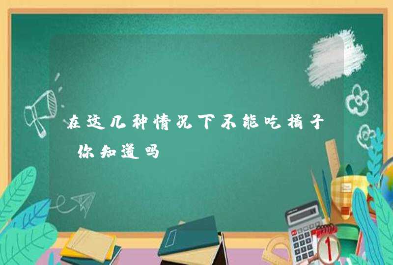 在这几种情况下不能吃橘子，你知道吗,第1张