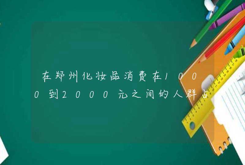 在郑州化妆品消费在1000到2000元之间的人群占郑州人均比例的多少,第1张