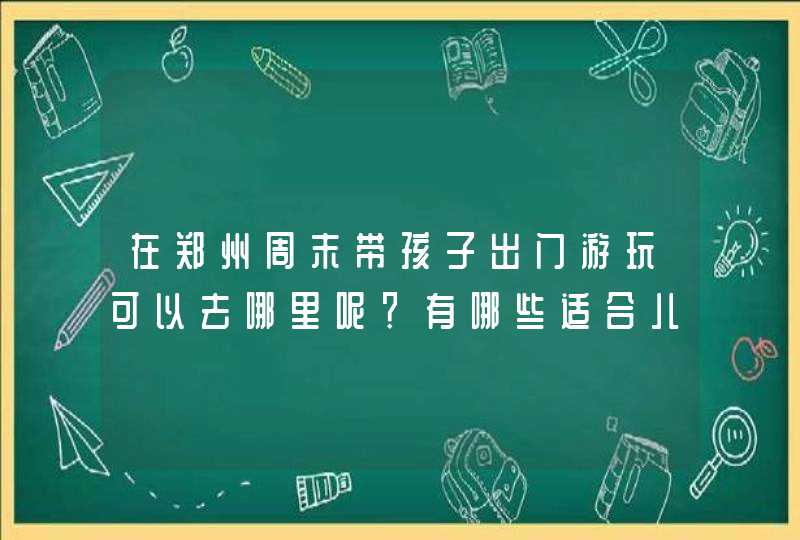 在郑州周末带孩子出门游玩可以去哪里呢？有哪些适合儿童玩的地方？,第1张