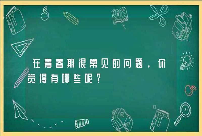 在青春期很常见的问题，你觉得有哪些呢？,第1张