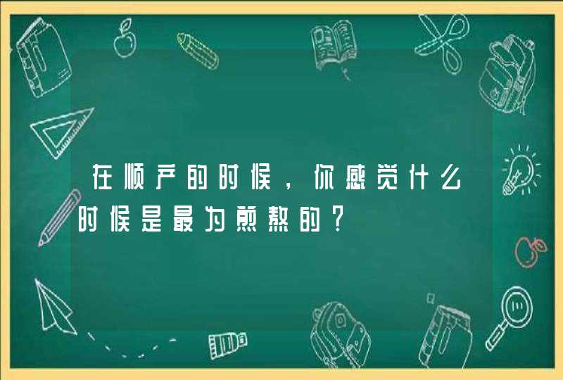 在顺产的时候，你感觉什么时候是最为煎熬的？,第1张