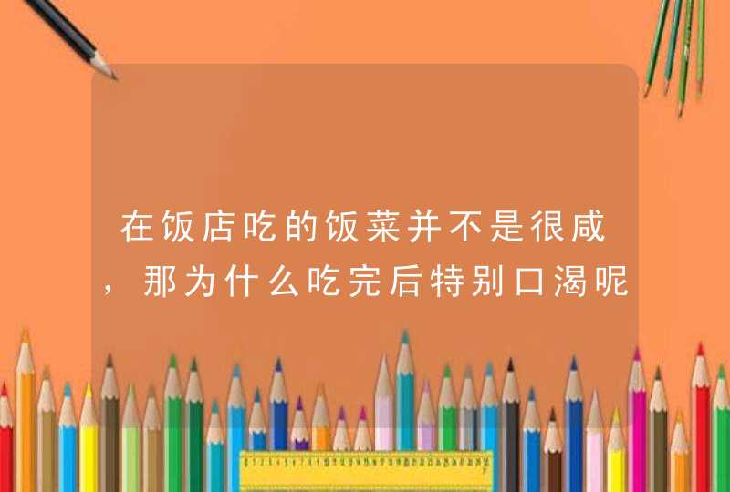 在饭店吃的饭菜并不是很咸，那为什么吃完后特别口渴呢？,第1张