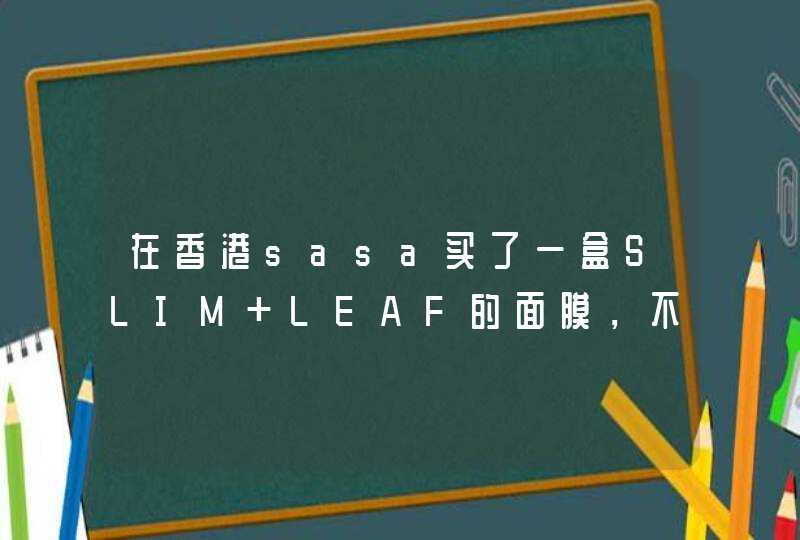 在香港sasa买了一盒SLIM LEAF的面膜，不知道是不是假货！每一张面膜的牌子介绍都是用一张纸,第1张