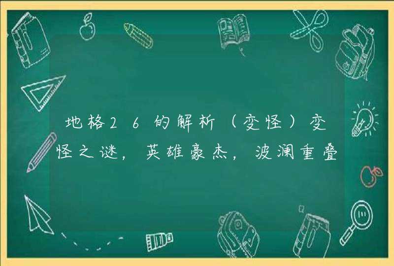 地格26的解析（变怪）变怪之谜，英雄豪杰，波澜重叠，而奏大功。　 什么意思？,第1张