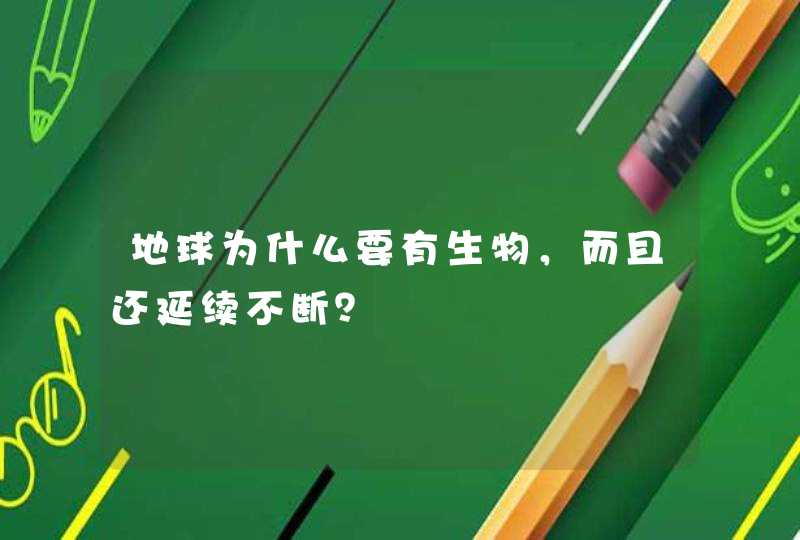 地球为什么要有生物，而且还延续不断？,第1张