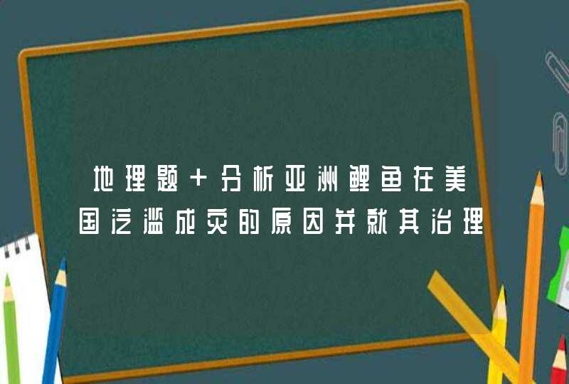 地理题 分析亚洲鲤鱼在美国泛滥成灾的原因并就其治理提出合理化建议,第1张