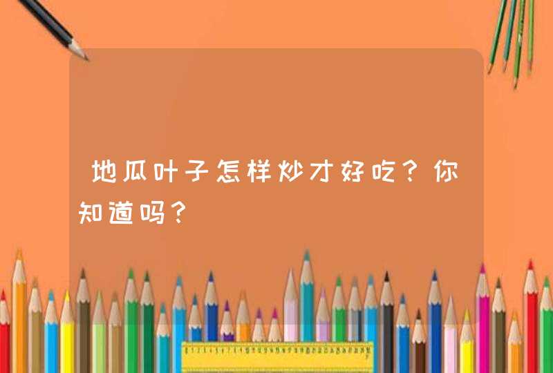 地瓜叶子怎样炒才好吃？你知道吗？,第1张