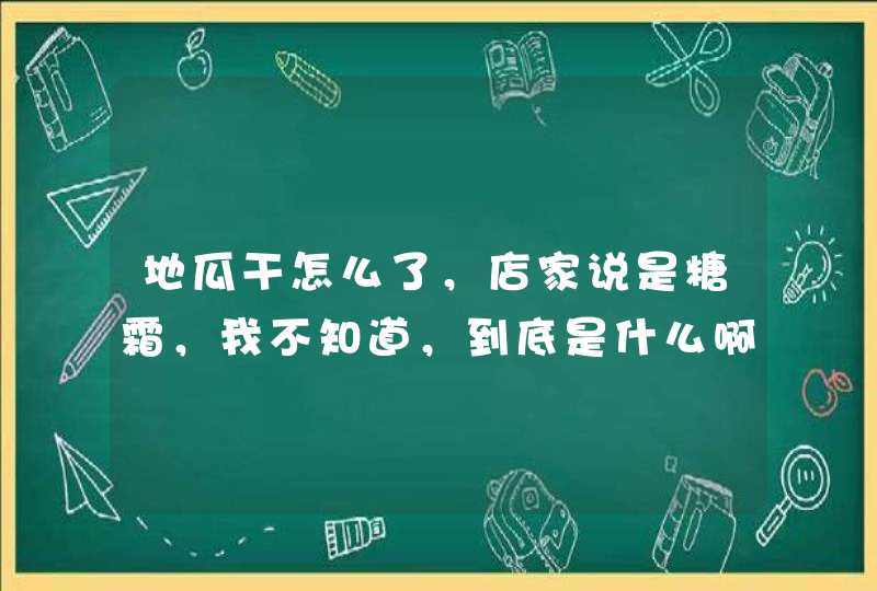 地瓜干怎么了，店家说是糖霜，我不知道，到底是什么啊？,第1张