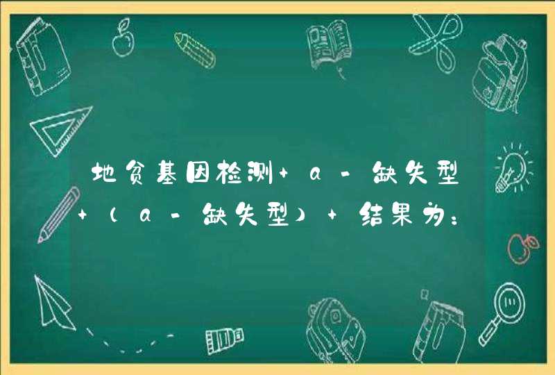 地贫基因检测 a-缺失型 （a-缺失型） 结果为：-a4.2-a4.2,第1张