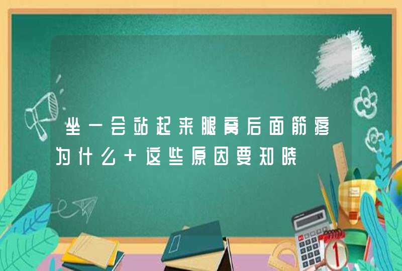 坐一会站起来腿窝后面筋疼为什么 这些原因要知晓,第1张