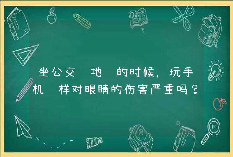 坐公交车地铁的时候，玩手机这样对眼睛的伤害严重吗？,第1张