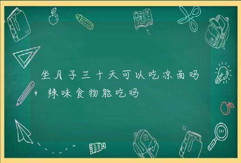 坐月子三十天可以吃凉面吗 辣味食物能吃吗,第1张