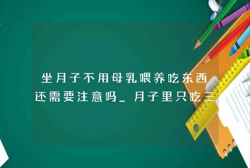 坐月子不用母乳喂养吃东西还需要注意吗_月子里只吃三餐会不会没有营养,第1张