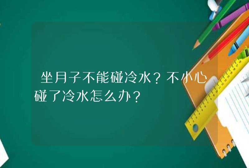 坐月子不能碰冷水？不小心碰了冷水怎么办？,第1张