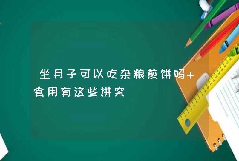 坐月子可以吃杂粮煎饼吗 食用有这些讲究,第1张