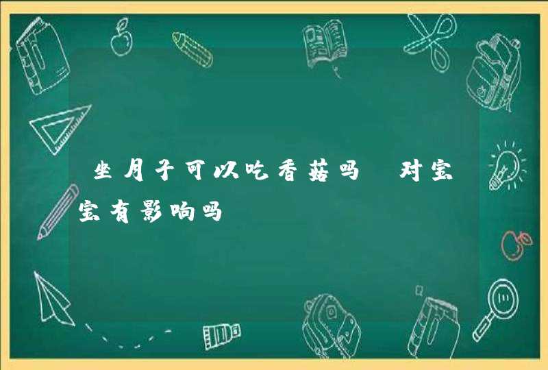 坐月子可以吃香菇吗,对宝宝有影响吗,第1张