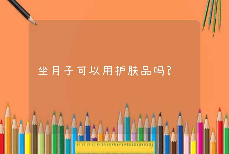 坐月子可以用护肤品吗?,第1张